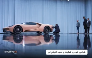 طراحی خودرو؛ فرایند و نحوه انجام آن