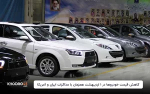 کاهش قیمت خودروها در ۱ اردیبهشت همزمان با مذاکرات ایران و آمریکا