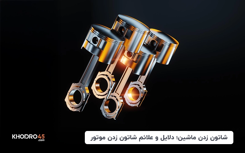 شاتون زدن ماشین؛ دلایل و علائم شاتون زدن موتور