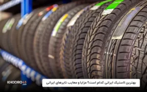 بهترین لاستیک ایرانی کدام است؟ مزایا و معایب تایرهای ایرانی