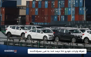 تعرفه واردات خودرو ۱۰۰ درصد شد؛ به ضرر مصرف‌کننده