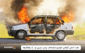 علت آتش گرفتن خودرو (تصادف، پمپ بنزین و…)؛ راهکارها