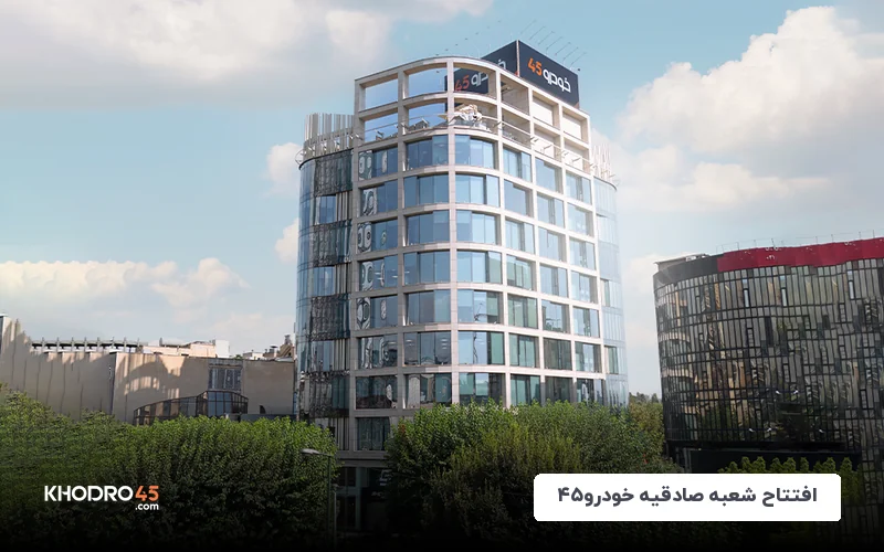 افتتاح شعبه صادقیه خودرو۴۵؛ فروش سریع خودرو حالا در غرب تهران