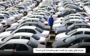 هزینه‌های پنهان؛ چرا قیمت خودرو همیشه گران است؟